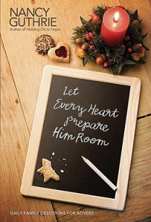 Let Every Heart Prepare Him Room: Daily Family Devotions for Advent - Nancy Guthrie