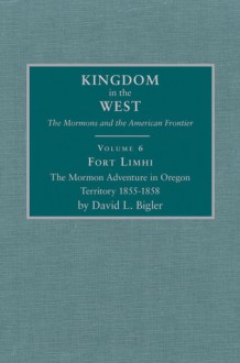 Fort Limhi: The Mormon Adventure in Oregon Territory 1855-1858 - David L. Bigler