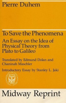 To Save the Phenomena: An Essay on the Idea of Physical Theory from Plato to Galileo - Pierre Duhem, Edmund Doland, Chaninah Maschler