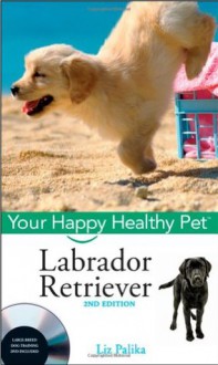 Labrador Retriever, with DVD: Your Happy Healthy Pet - Liz Palika