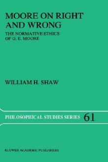 Moore on Right and Wrong: The Normative Ethics of G.E. Moore - William H. Shaw