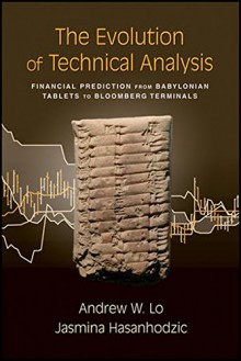 The Evolution of Technical Analysis: Financial Prediction from Babylonian Tablets to Bloomberg Terminals - Andrew W. Lo, Jasmina Hasanhodzic