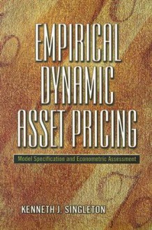 Empirical Dynamic Asset Pricing: Model Specification and Econometric Assessment - Kenneth J. Singleton