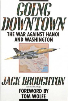 Going Downtown: The War Against Hanoi and Washington - Jack Broughton, Tom Wolfe