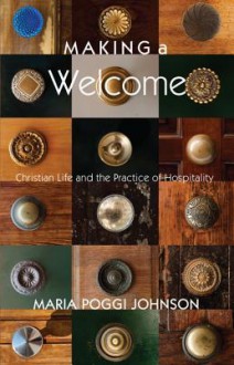 Making a Welcome: Christian Life and the Practice of Hospitality - Maria Poggi Johnson