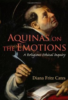 Aquinas on the Emotions: A Religious-Ethical Inquiry (Moral Traditions series) - Diana Fritz Cates