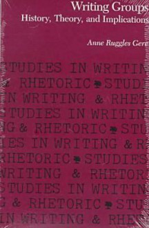 Writing Groups: History, Theory, and Implications - Anne Ruggles Gere