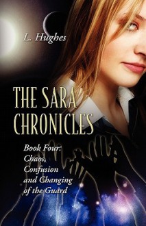 The Sara Chronicles Book Four: Chaos, Confusion and Changing of the Guard - L. Hughes