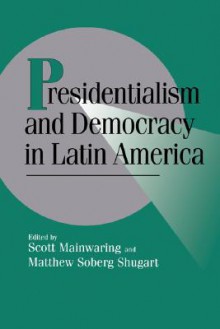 Presidentialism and Democracy in Latin America - Scott Mainwaring