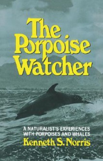 The Porpoise Watcher: A Naturalist's Experiences with Porpoises and Whales - Kenneth S. Norris