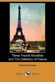 Three French Moralists and the Gallantry of France (Dodo Press) - Edmund Gosse