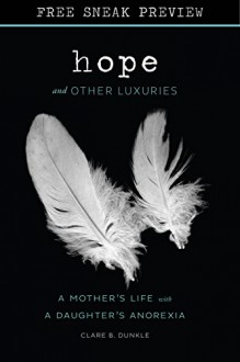 Hope and Other Luxuries (Sneak Preview): A Mother's Life with a Daughter's Anorexia - Clare B. Dunkle