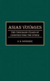 Asian Voyages: Two Thousand Years Of Constructing The Other - O.R. Dathorne