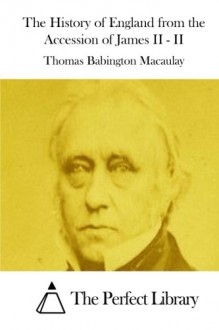 The History of England from the Accession of James II - II - Thomas Babington Macaulay, The Perfect Library