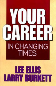 Your Career In Changing Times - Lee Ellis, Larry Burkett