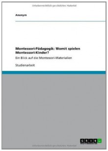 Montessori-Pädagogik: Womit spielen Montessori-Kinder?: Ein Blick auf die Montessori-Materialien (German Edition) - Anonym