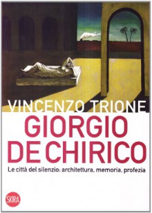 Giorgio de Chirico. La città del silenzio: architettura, memoria, profezia - Vincenzo Trione