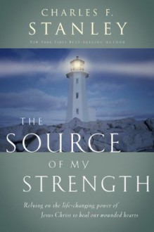 The Source of My Strength: Relying on the Life-Changing Power of Jesus Christ to Heal Our Wounded Hearts - Dr. Charles F. Stanley