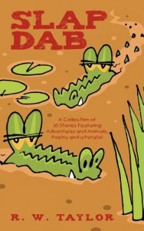 Slap Dab: A Collection of 30 Stories Featuring Adventures and Animals, Poetry and a Potato! - R.W. Taylor