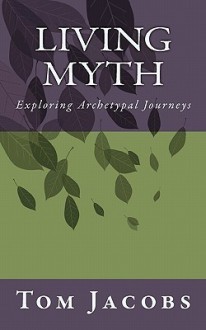 Living Myth: Exploring Archetypal Journeys - Tom Jacobs