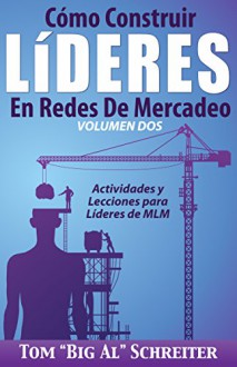 Cómo Construir Líderes En Redes De Mercadeo Volumen Dos: Actividades Y Lecciones Para Líderes de MLM (Spanish Edition) - Tom "Big Al" Schreiter, Alejandro González López