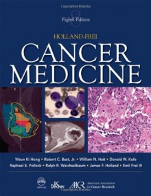 Holland-Frei Cancer Medicine, 8/e (CANCER MEDICINE (HOLLAND)) - Waun Ki Hong, Donald W. Kufe, Raphael E. Pollock, Ralph R. Weichselbaum, James F. Holland, Emil Frei III, Robert C. Bast, William Hait