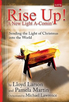 Rise Up! a New Light A-Comin: Sending the Light of Christmas Into the World - Pamela Martin, Lloyd Larson