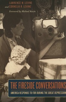 The Fireside Conversations: America Responds to FDR during the Great Depression - Lawrence W. Levine, Cornelia R. Levine