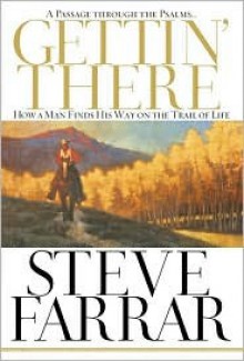 Gettin' There: A Passage Through the Psalms: How a Man Finds His Way on the Trail of Life - Steve Farrar