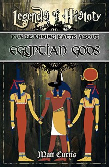 Legends of History: Fun Learning Facts About Egyptian Gods: Illustrated Fun Learning For Kids - Matt Curtis