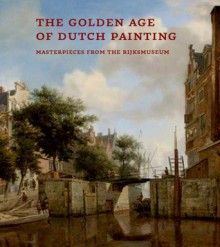 The Golden Age of Dutch Painting: Masterpieces from the Rijksmuseum - Gerdien Wuestman