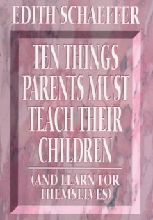 10 Things Parents Must Teach Their Children (And Learn for Themselves) - Edith Schaeffer