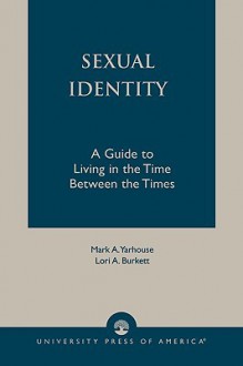 Sexual Identity: A Guide To Living In The Time Between The Times - Mark A. Yarhouse