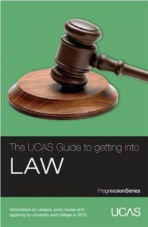 The Ucas Guide to Getting Into Law: Information on Careers, Entry Routes and Applying to University and College in 2013 - University & College Admissions Service