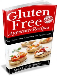 Gluten Free Appetizers: Delicious Gluten Free Diet Recipes For All The Family. - Mary Johnson