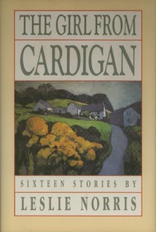 The Girl from Cardigan: Sixteen Stories - Leslie Norris