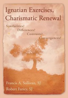 Ignatian Exercises, Charismatic Renewal: Similarities? Differences? Contrasts? Convergences? - Francis A. Sullivan, Robert Faricy