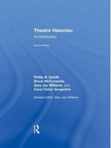 Theatre Histories: An Introduction - Phillip B Zarrilli, Bruce McConachie, Gary Jay Williams, Carol Fisher Sorgenfrei