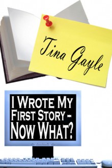 I Wrote My First Story - Now What? - Tina Gayle