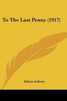 To the Last Penny (1917) - Edwin Lefèvre