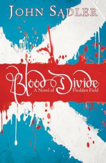 Blood Divide: A Novel of Flodden Field - John Sadler