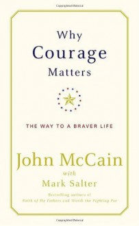 Why Courage Matters: The Way to a Braver Life - John McCain, Mark Salter