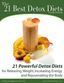 21 Best Detox Diets - 21 Powerful Detox Diets for Releasing Weight, Increasing Energy and Rejuvenating the Body - Frederic Patenaude