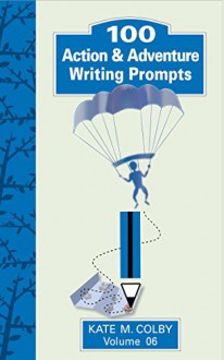 100 Action & Adventure Writing Prompts (Fiction Ideas Vol. 6) - Kate M. Colby