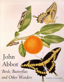 John Abbott: Birds, Butterflies and Other Winged Wonders - Pamela Gilbert