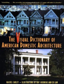 The Visual Dictionary of American Domestic Architecture - Rachel Carley, Ray Skibinski, Ed Lam