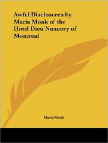 Awful Disclosures By Maria Monk Of The Hotel Dieu Nunnery Of Montreal - Maria Monk