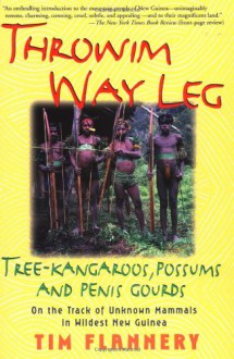 Throwim Way Leg: Tree-Kangaroos, Possums, and Penis Gourds-On the Track of Unknown Mammals in Wildest New Guinea (paperback) - Tim Flannery