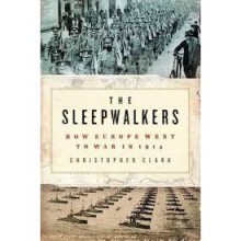 The Sleepwalkers: How Europe Went to War in 1914 - Christopher Munro Clark