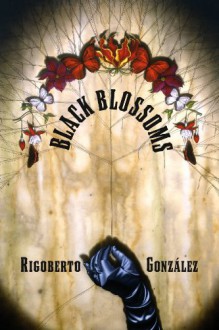 Black Blossoms - Rigoberto Gonzalez